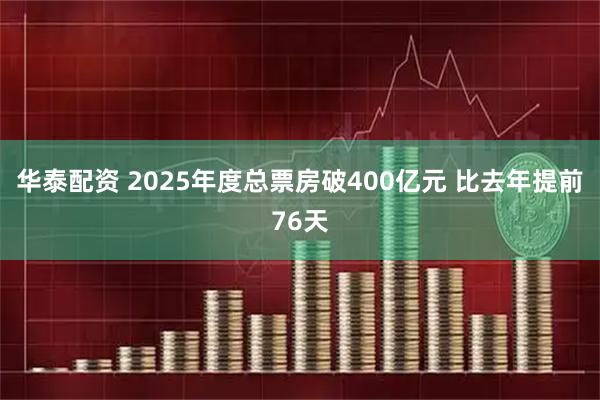 华泰配资 2025年度总票房破400亿元 比去年提前76天