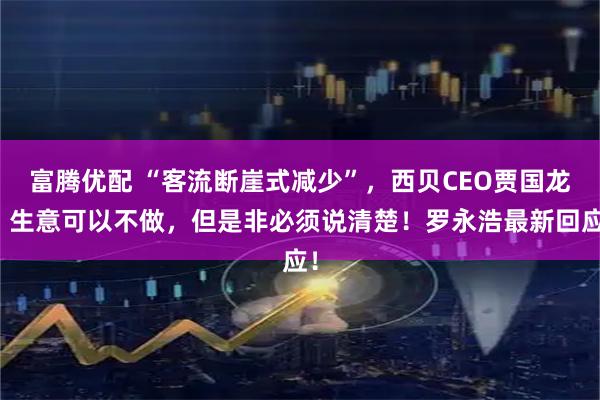 富腾优配 “客流断崖式减少”，西贝CEO贾国龙：生意可以不做，但是非必须说清楚！罗永浩最新回应！