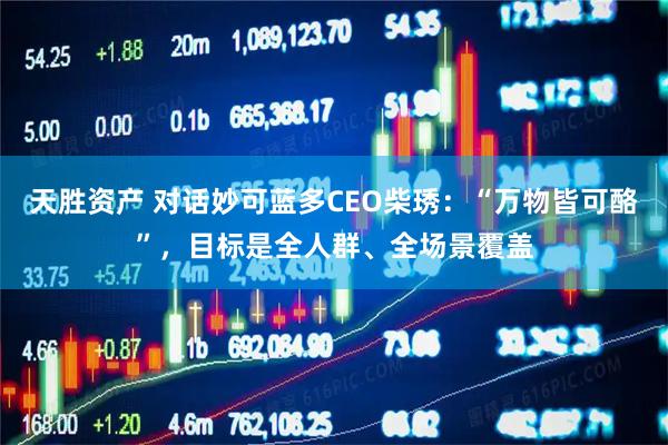 天胜资产 对话妙可蓝多CEO柴琇：“万物皆可酪”，目标是全人群、全场景覆盖