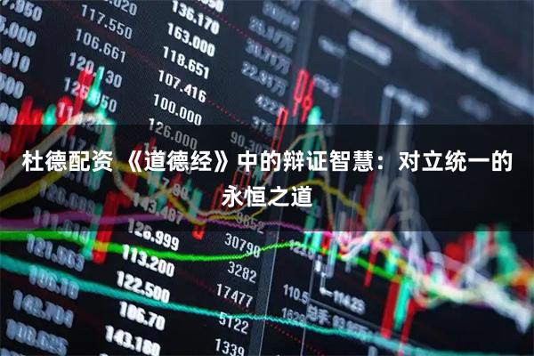 杜德配资 《道德经》中的辩证智慧：对立统一的永恒之道