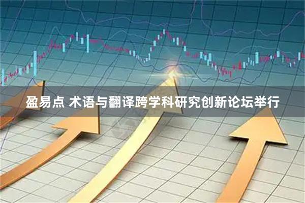 盈易点 术语与翻译跨学科研究创新论坛举行