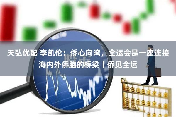 天弘优配 李凯伦：侨心向湾，全运会是一座连接海内外侨胞的桥梁丨侨见全运