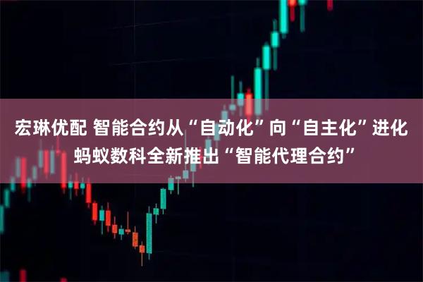 宏琳优配 智能合约从“自动化”向“自主化”进化 蚂蚁数科全新推出“智能代理合约”