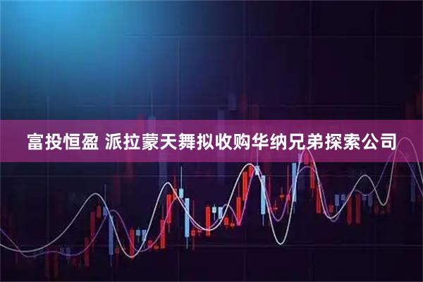 富投恒盈 派拉蒙天舞拟收购华纳兄弟探索公司