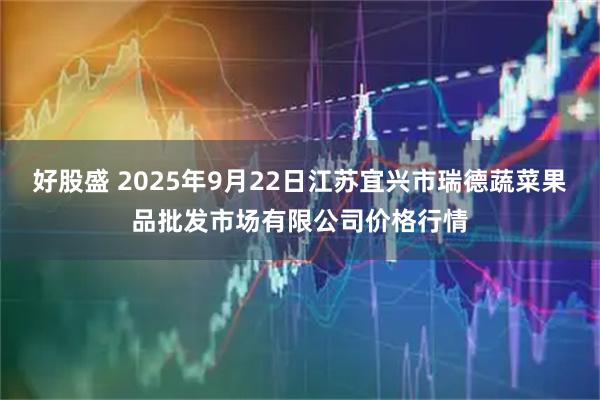好股盛 2025年9月22日江苏宜兴市瑞德蔬菜果品批发市场有限公司价格行情