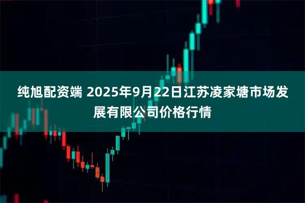 纯旭配资端 2025年9月22日江苏凌家塘市场发展有限公司价格行情