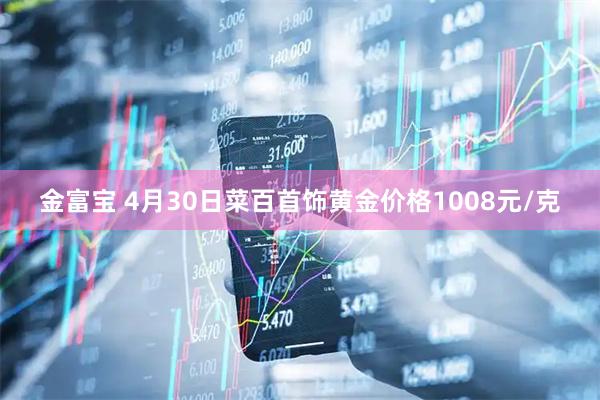 金富宝 4月30日菜百首饰黄金价格1008元/克
