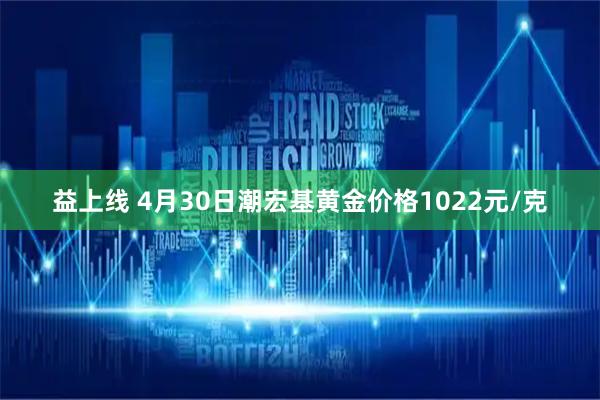 益上线 4月30日潮宏基黄金价格1022元/克