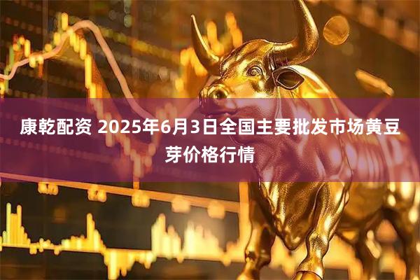 康乾配资 2025年6月3日全国主要批发市场黄豆芽价格行情