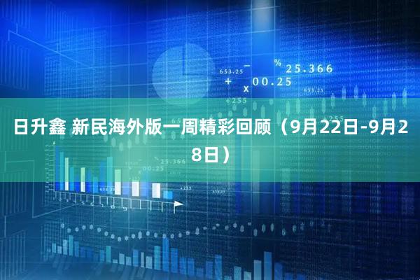日升鑫 新民海外版一周精彩回顾（9月22日-9月28日）