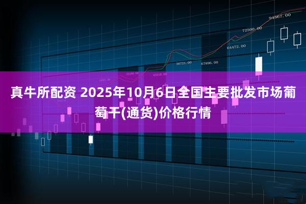 真牛所配资 2025年10月6日全国主要批发市场葡萄干(通货)价格行情