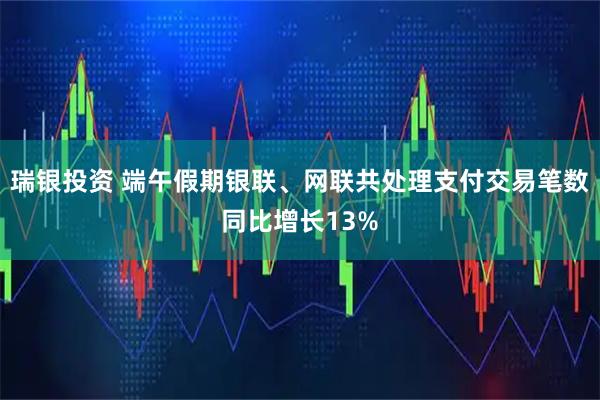 瑞银投资 端午假期银联、网联共处理支付交易笔数同比增长13%
