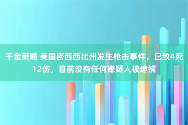 千金策略 美国密西西比州发生枪击事件，已致4死12伤，目前没有任何嫌疑人被逮捕