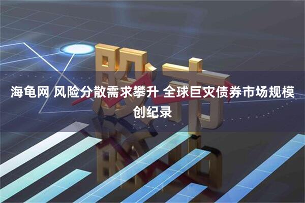海龟网 风险分散需求攀升 全球巨灾债券市场规模创纪录