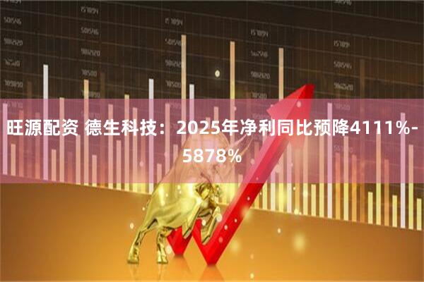 旺源配资 德生科技：2025年净利同比预降4111%-5878%