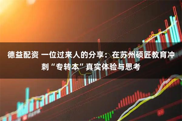 德益配资 一位过来人的分享：在苏州硕匠教育冲刺“专转本”真实体验与思考