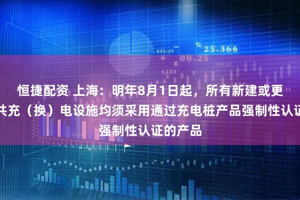 恒捷配资 上海：明年8月1日起，所有新建或更新的公共充（换）电设施均须采用通过充电桩产品强制性认证的产品