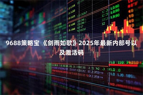 9688策略宝 《剑雨如歌》2025年最新内部号以及激活码
