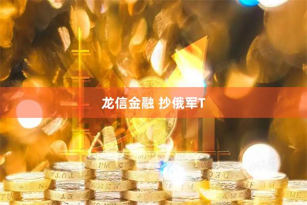 龙信金融 抄俄军T