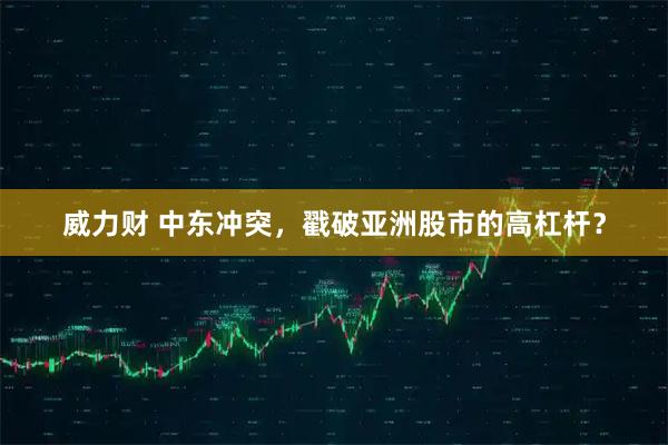 威力财 中东冲突，戳破亚洲股市的高杠杆？